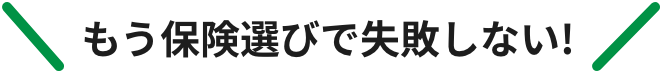 もう保険選びで失敗しない！